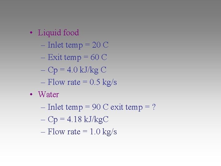  • Liquid food – Inlet temp = 20 C – Exit temp =
