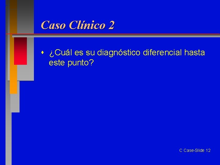 Caso Clínico 2 ¿Cuál es su diagnóstico diferencial hasta este punto? C Case-Slide 12