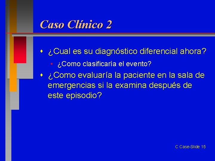Caso Clínico 2 ¿Cual es su diagnóstico diferencial ahora? • ¿Como clasificaría el evento?