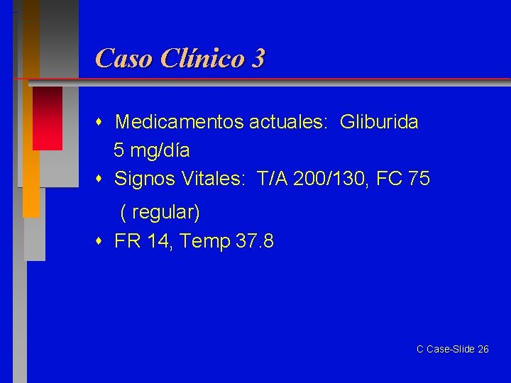 Caso Clínico 3 Medicamentos actuales: Gliburida 5 mg/día Signos Vitales: T/A 200/130, FC 75