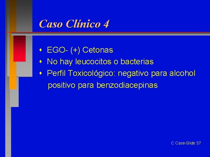 Caso Clínico 4 EGO- (+) Cetonas No hay leucocitos o bacterias Perfil Toxicológico: negativo