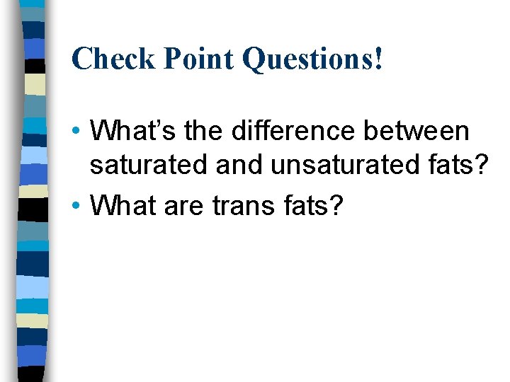 Check Point Questions! • What’s the difference between saturated and unsaturated fats? • What