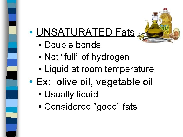  • UNSATURATED Fats • Double bonds • Not “full” of hydrogen • Liquid