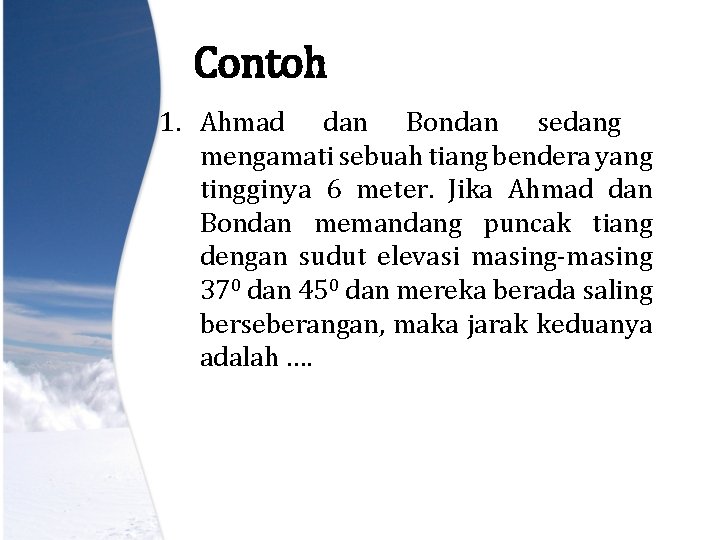 Contoh 1. Ahmad dan Bondan sedang mengamati sebuah tiang bendera yang tingginya 6 meter.