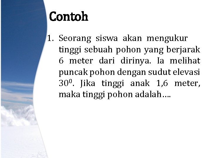 Contoh 1. Seorang siswa akan mengukur tinggi sebuah pohon yang berjarak 6 meter dari