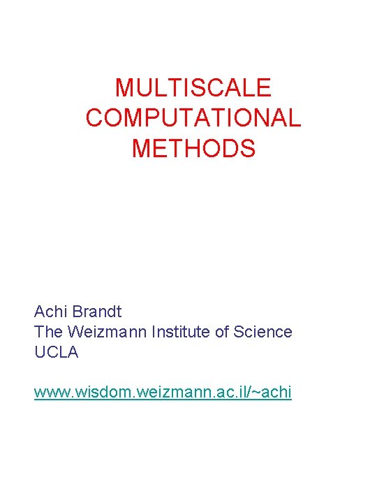 MULTISCALE COMPUTATIONAL METHODS Achi Brandt The Weizmann Institute of Science UCLA www. wisdom. weizmann.