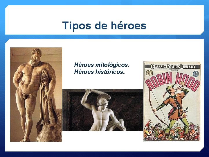 Tipos de héroes Héroes mitológicos. Héroes históricos. 