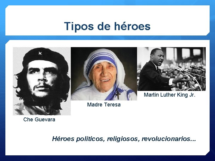 Tipos de héroes Martin Luther King Jr. Madre Teresa Che Guevara Héroes políticos, religiosos,