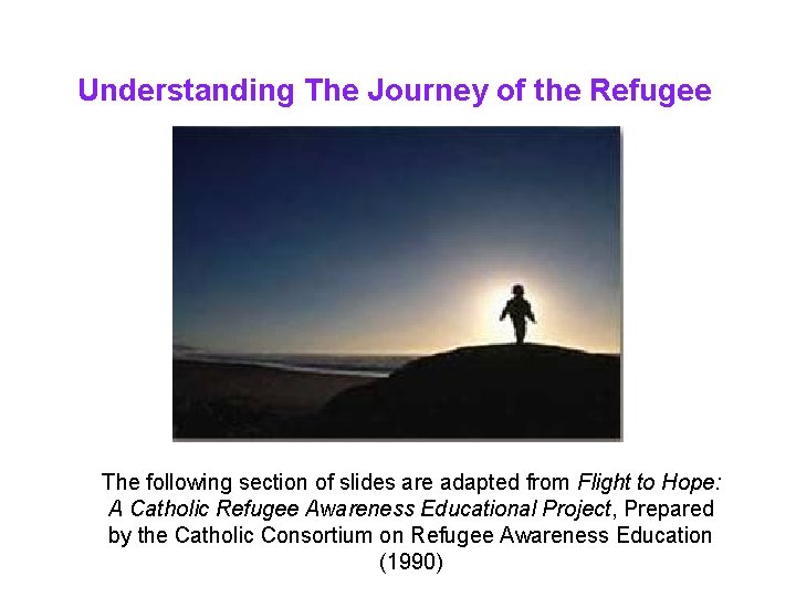 Understanding The Journey of the Refugee The following section of slides are adapted from