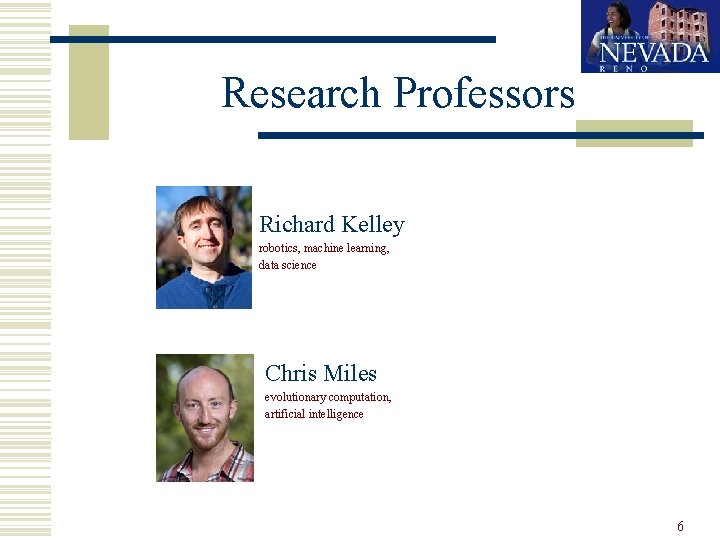 Research Professors Richard Kelley robotics, machine learning, data science Chris Miles evolutionary computation, artificial