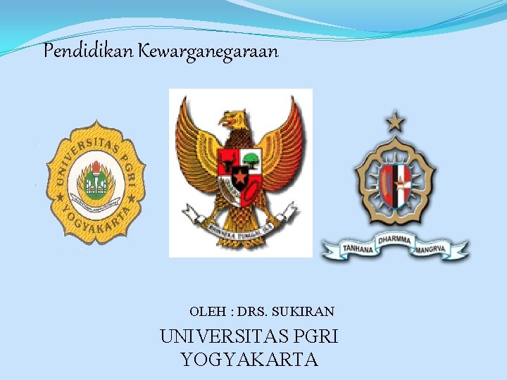 Pendidikan Kewarganegaraan OLEH : DRS. SUKIRAN UNIVERSITAS PGRI YOGYAKARTA 