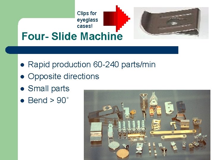 Clips for eyeglass cases! Four- Slide Machine l l Rapid production 60 -240 parts/min