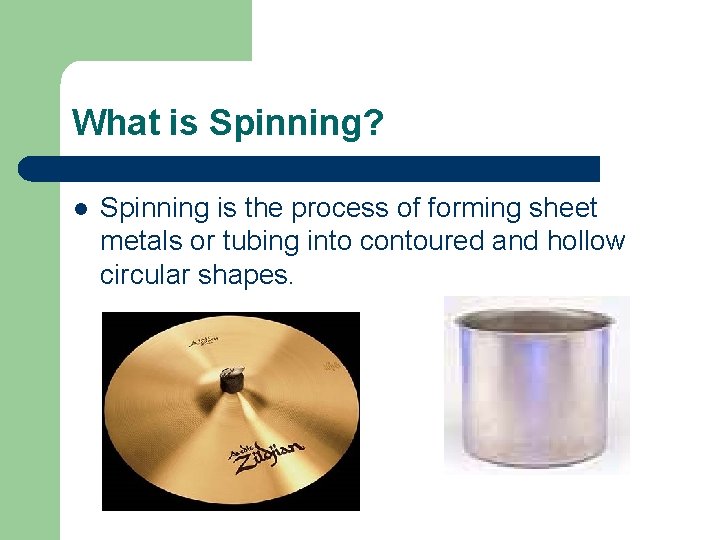 What is Spinning? l Spinning is the process of forming sheet metals or tubing