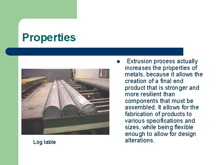 Properties l Log table Extrusion process actually increases the properties of metals, because it