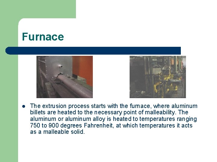 Furnace l The extrusion process starts with the furnace, where aluminum billets are heated