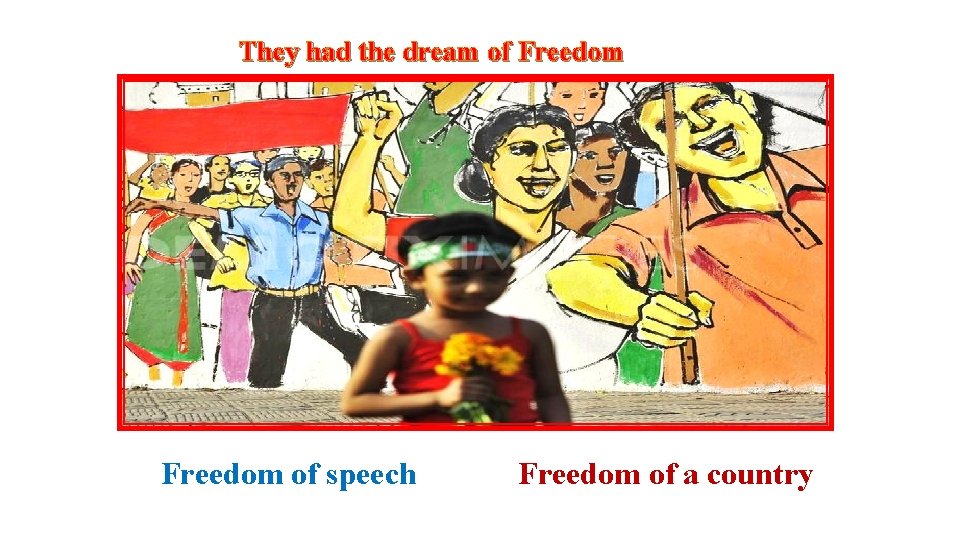 They had the dream of Freedom of speech Freedom of a country 