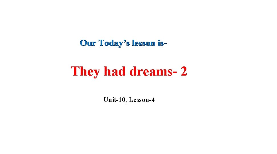 Our Today’s lesson is- They had dreams- 2 Unit-10, Lesson-4 