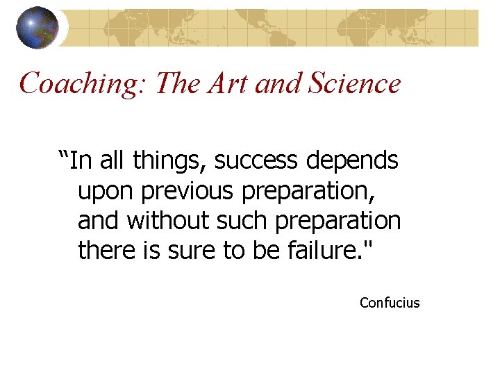 Coaching: The Art and Science “In all things, success depends upon previous preparation, and