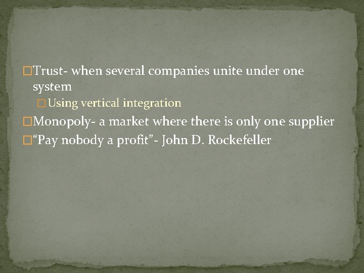 �Trust- when several companies unite under one system � Using vertical integration �Monopoly- a