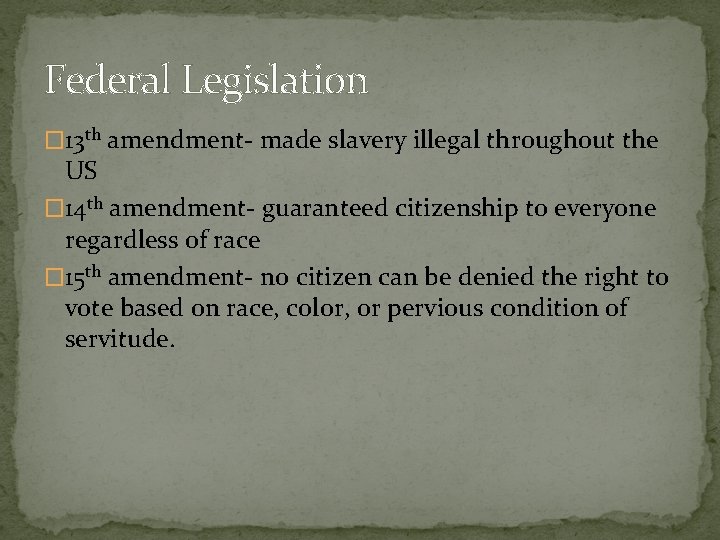 Federal Legislation � 13 th amendment- made slavery illegal throughout the US � 14