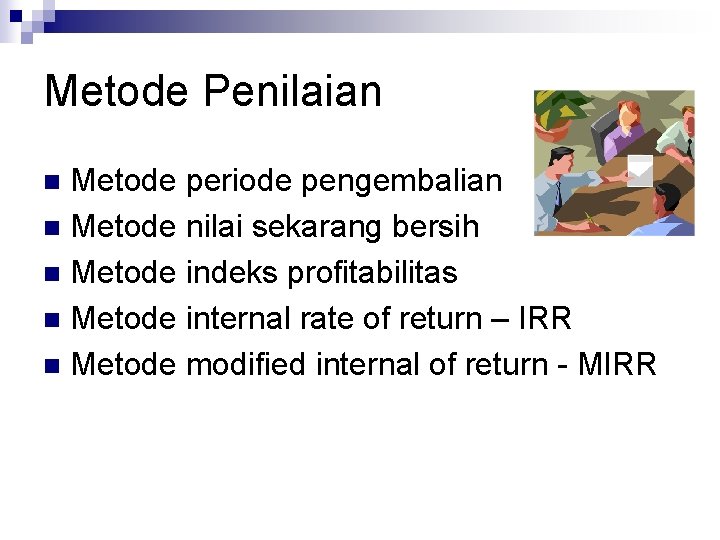 Metode Penilaian Metode periode pengembalian n Metode nilai sekarang bersih n Metode indeks profitabilitas