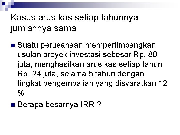 Kasus arus kas setiap tahunnya jumlahnya sama Suatu perusahaan mempertimbangkan usulan proyek investasi sebesar