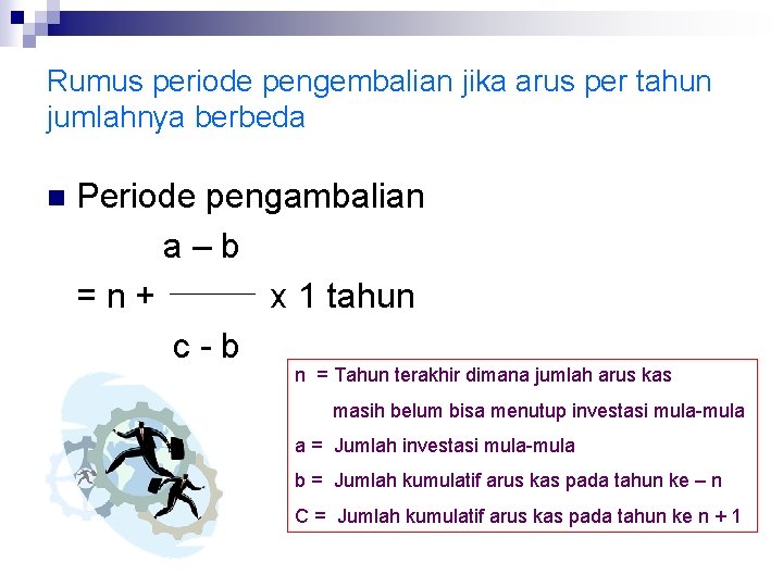Rumus periode pengembalian jika arus per tahun jumlahnya berbeda n Periode pengambalian a–b =n+ Rumus periode pengembalian jika arus per tahun jumlahnya berbeda n Periode pengambalian a–b =n+