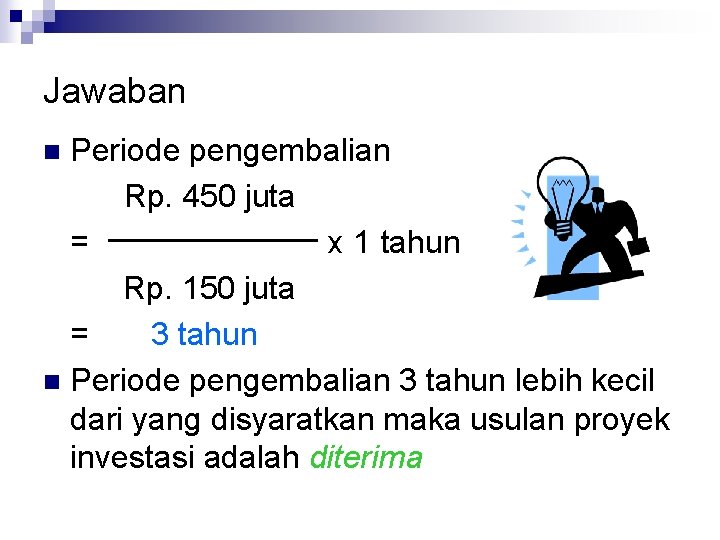 Jawaban Periode pengembalian Rp. 450 juta = x 1 tahun Rp. 150 juta =