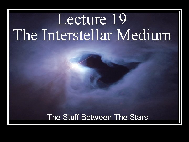 Lecture 19 The Interstellar Medium The Stuff Between The Stars 