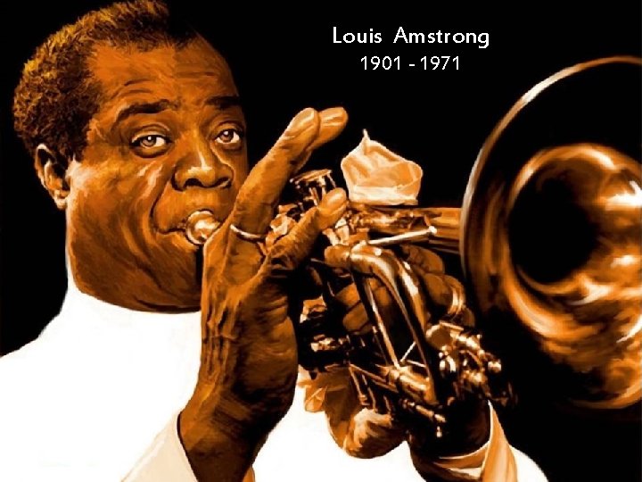 Louis Amstrong 1901 - 1971 