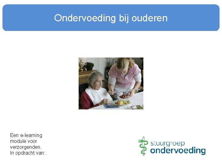 Ondervoeding bij ouderen Een e-learning module voor verzorgenden. In opdracht van: 