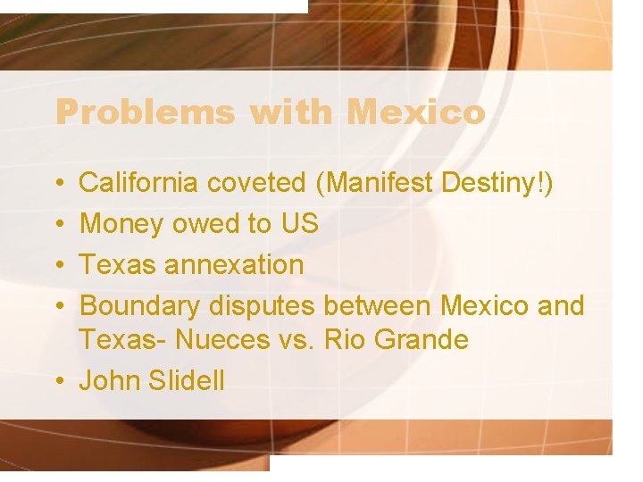 Problems with Mexico • • California coveted (Manifest Destiny!) Money owed to US Texas