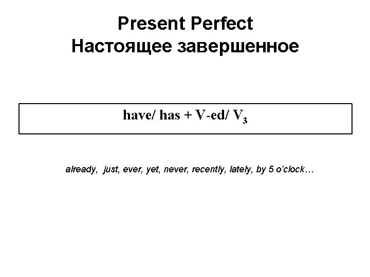 Present Perfect Настоящее завершенное have/ has + V-ed/ V 3 already, just, ever, yet,