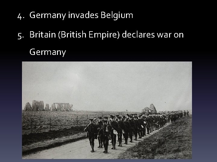 4. Germany invades Belgium 5. Britain (British Empire) declares war on Germany 