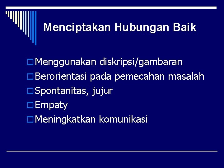 Menciptakan Hubungan Baik o Menggunakan diskripsi/gambaran o Berorientasi pada pemecahan masalah o Spontanitas, jujur