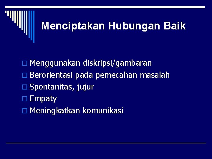 Menciptakan Hubungan Baik o Menggunakan diskripsi/gambaran o Berorientasi pada pemecahan masalah o Spontanitas, jujur