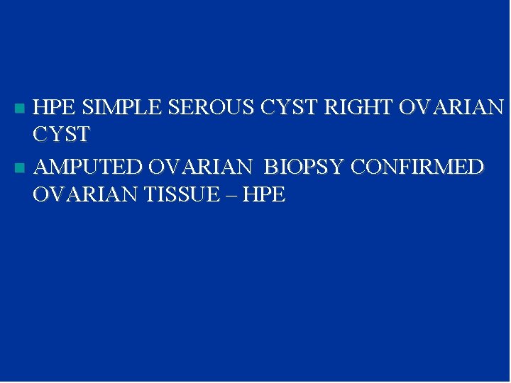 HPE SIMPLE SEROUS CYST RIGHT OVARIAN CYST n AMPUTED OVARIAN BIOPSY CONFIRMED OVARIAN TISSUE HPE SIMPLE SEROUS CYST RIGHT OVARIAN CYST n AMPUTED OVARIAN BIOPSY CONFIRMED OVARIAN TISSUE