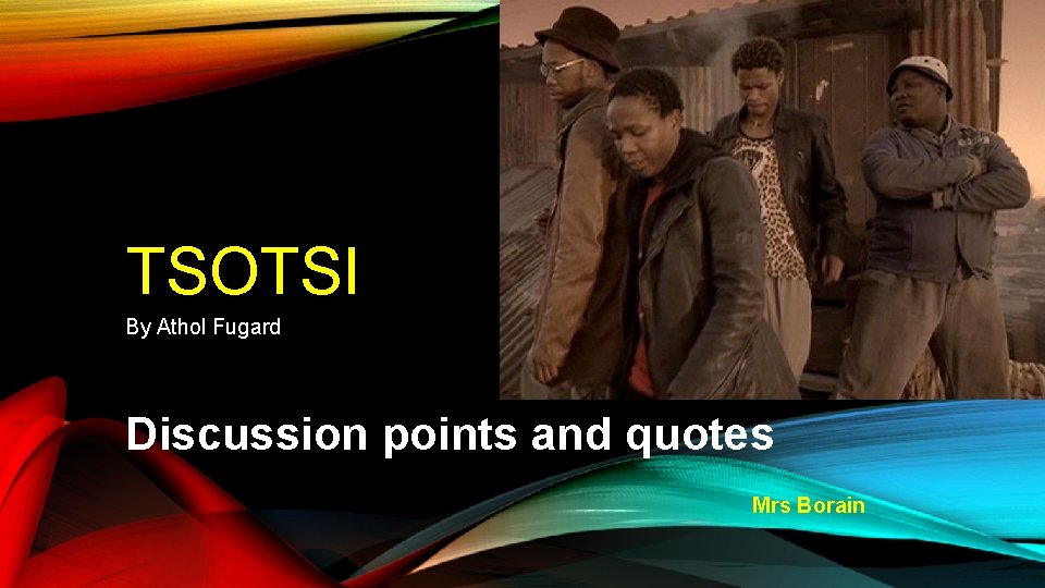 TSOTSI By Athol Fugard Discussion points and quotes Mrs Borain 