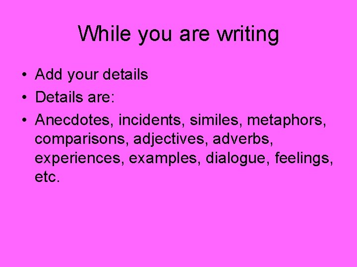 While you are writing • Add your details • Details are: • Anecdotes, incidents,