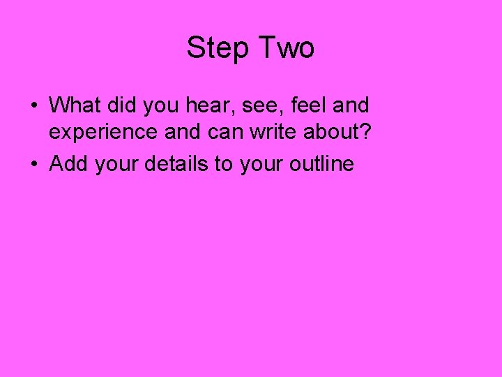 Step Two • What did you hear, see, feel and experience and can write