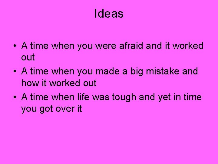 Ideas • A time when you were afraid and it worked out • A