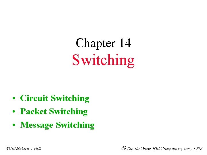 Chapter 14 Switching • Circuit Switching • Packet Switching • Message Switching WCB/Mc. Graw-Hill