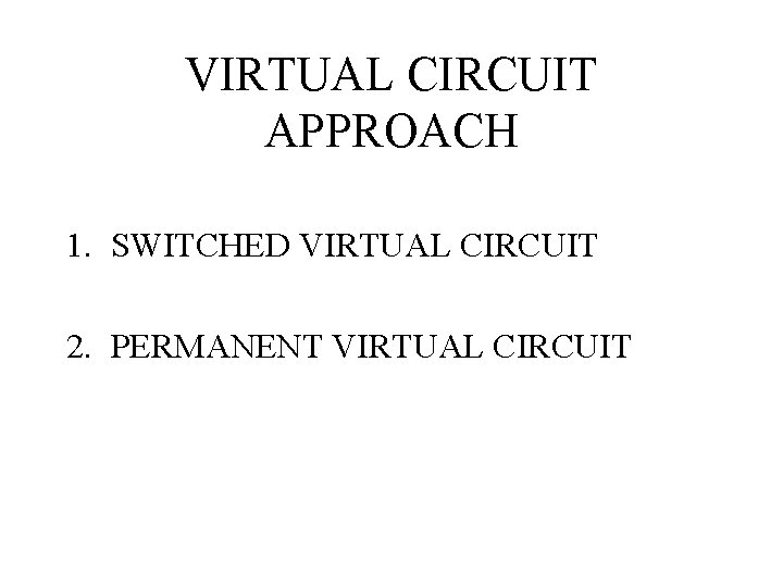 VIRTUAL CIRCUIT APPROACH 1. SWITCHED VIRTUAL CIRCUIT 2. PERMANENT VIRTUAL CIRCUIT 