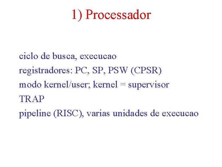 1) Processador ciclo de busca, execucao registradores: PC, SP, PSW (CPSR) modo kernel/user; kernel