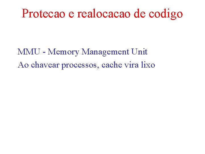 Protecao e realocacao de codigo MMU - Memory Management Unit Ao chavear processos, cache