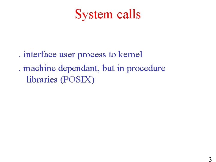 System calls. interface user process to kernel. machine dependant, but in procedure libraries (POSIX)
