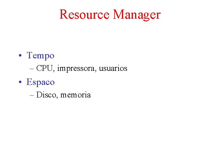 Resource Manager • Tempo – CPU, impressora, usuarios • Espaco – Disco, memoria 