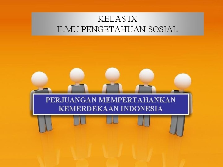 KELAS IX ILMU PENGETAHUAN SOSIAL PERJUANGAN MEMPERTAHANKAN KEMERDEKAAN INDONESIA Page 1 