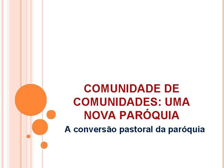 COMUNIDADE DE COMUNIDADES: UMA NOVA PARÓQUIA A conversão pastoral da paróquia 