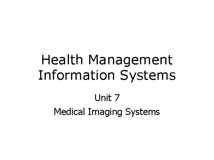 Health Management Information Systems Unit 7 Medical Imaging Systems Health Management Information Systems Unit 7 Medical Imaging Systems